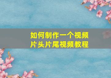 如何制作一个视频片头片尾视频教程