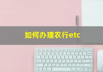 如何办理农行etc