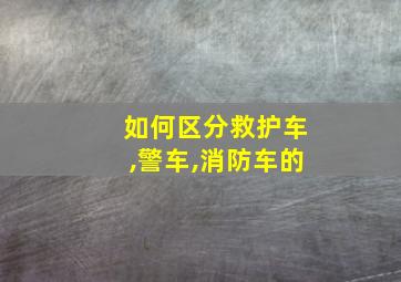 如何区分救护车,警车,消防车的