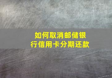 如何取消邮储银行信用卡分期还款