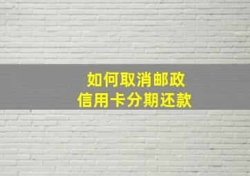 如何取消邮政信用卡分期还款