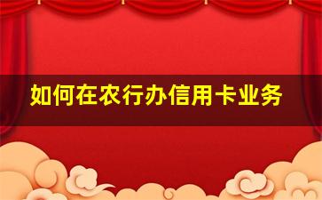 如何在农行办信用卡业务