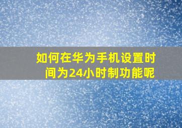 如何在华为手机设置时间为24小时制功能呢