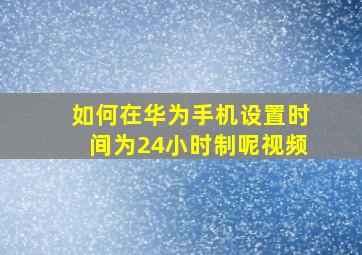 如何在华为手机设置时间为24小时制呢视频