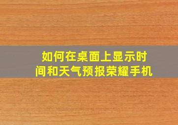 如何在桌面上显示时间和天气预报荣耀手机