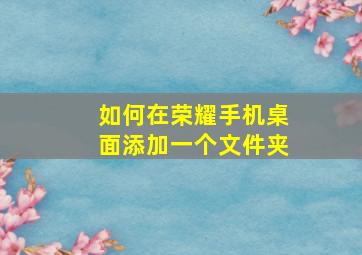 如何在荣耀手机桌面添加一个文件夹