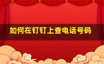 如何在钉钉上查电话号码