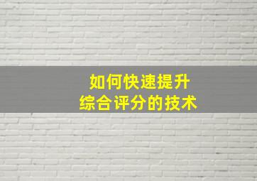 如何快速提升综合评分的技术