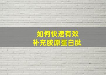 如何快速有效补充胶原蛋白肽