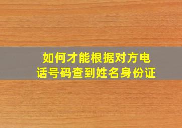 如何才能根据对方电话号码查到姓名身份证