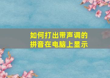 如何打出带声调的拼音在电脑上显示