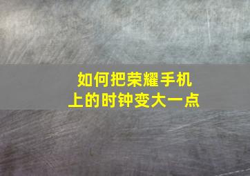 如何把荣耀手机上的时钟变大一点