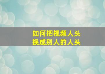 如何把视频人头换成别人的人头