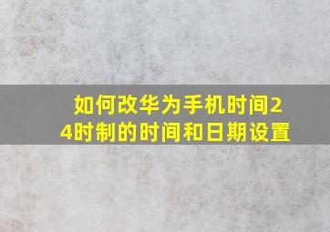 如何改华为手机时间24时制的时间和日期设置