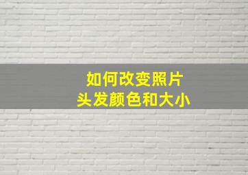 如何改变照片头发颜色和大小