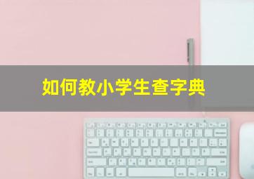 如何教小学生查字典