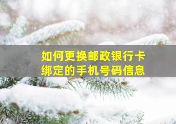 如何更换邮政银行卡绑定的手机号码信息