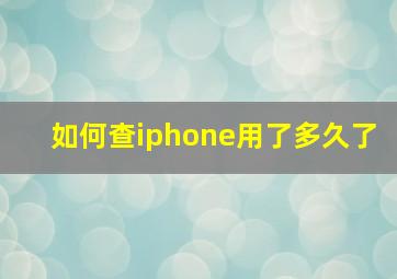 如何查iphone用了多久了