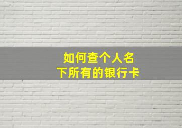 如何查个人名下所有的银行卡