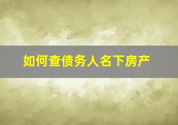 如何查债务人名下房产