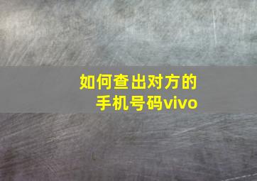 如何查出对方的手机号码vivo