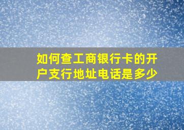 如何查工商银行卡的开户支行地址电话是多少