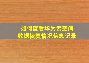 如何查看华为云空间数据恢复情况信息记录