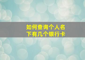 如何查询个人名下有几个银行卡