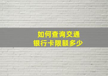 如何查询交通银行卡限额多少