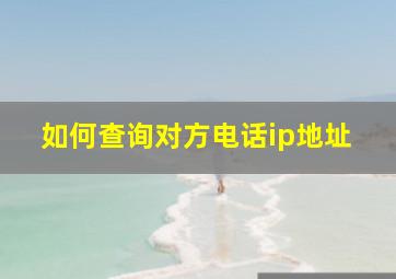 如何查询对方电话ip地址