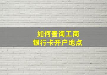 如何查询工商银行卡开户地点