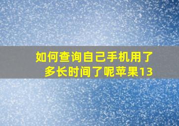 如何查询自己手机用了多长时间了呢苹果13