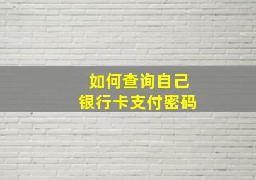 如何查询自己银行卡支付密码