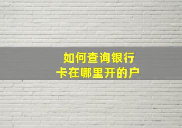 如何查询银行卡在哪里开的户