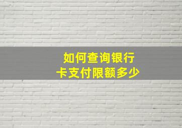 如何查询银行卡支付限额多少