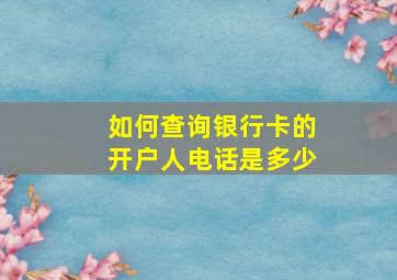 如何查询银行卡的开户人电话是多少