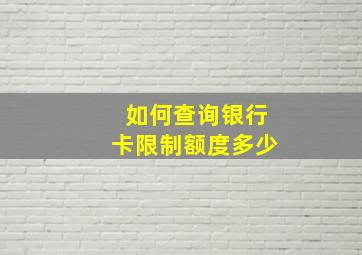 如何查询银行卡限制额度多少