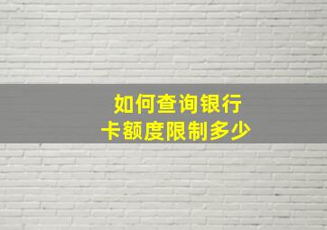 如何查询银行卡额度限制多少