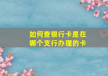 如何查银行卡是在哪个支行办理的卡