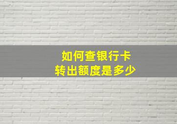 如何查银行卡转出额度是多少