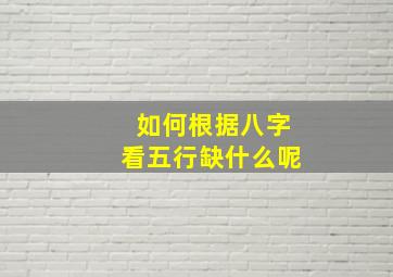 如何根据八字看五行缺什么呢