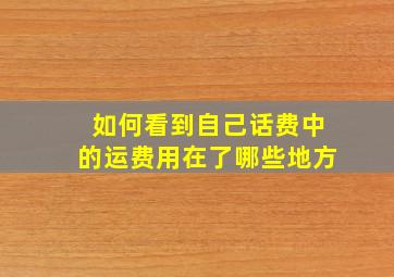 如何看到自己话费中的运费用在了哪些地方