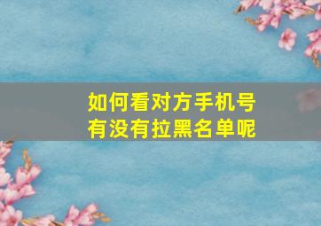 如何看对方手机号有没有拉黑名单呢