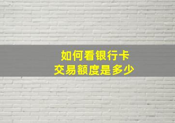 如何看银行卡交易额度是多少