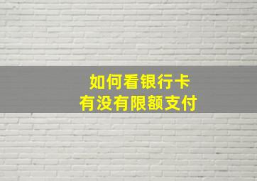 如何看银行卡有没有限额支付