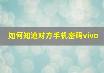 如何知道对方手机密码vivo