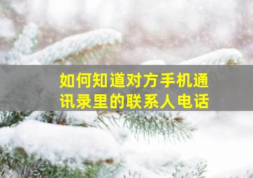 如何知道对方手机通讯录里的联系人电话