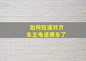 如何知道对方车主电话挪车了