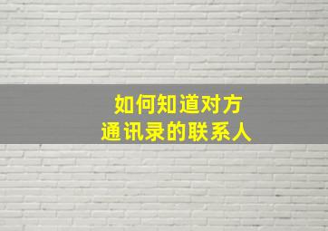 如何知道对方通讯录的联系人