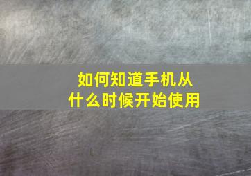 如何知道手机从什么时候开始使用